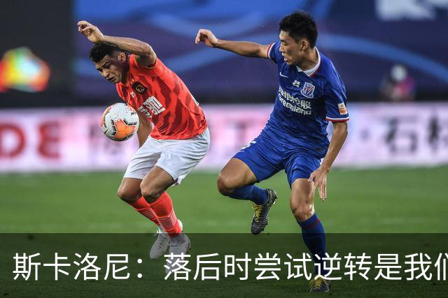 斯卡洛尼：落后时尝试逆转是我们毕生都在做的事情，会继续做下去